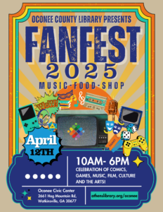 Oconee County Library Presents: Fan Fest 2025. Music, Food, Shop. April 12th, 2025 from 10am to 6pm. Located at Oconee County Civic Center. April 12th from 10am to 6pm. celebration of Comics, Games, Music, Film, Culture, Food, and the Arts. Images of different media burst out from the center like a gameboy, headphones, dice, T V, comics, microphone, music notes, tickets, and more.