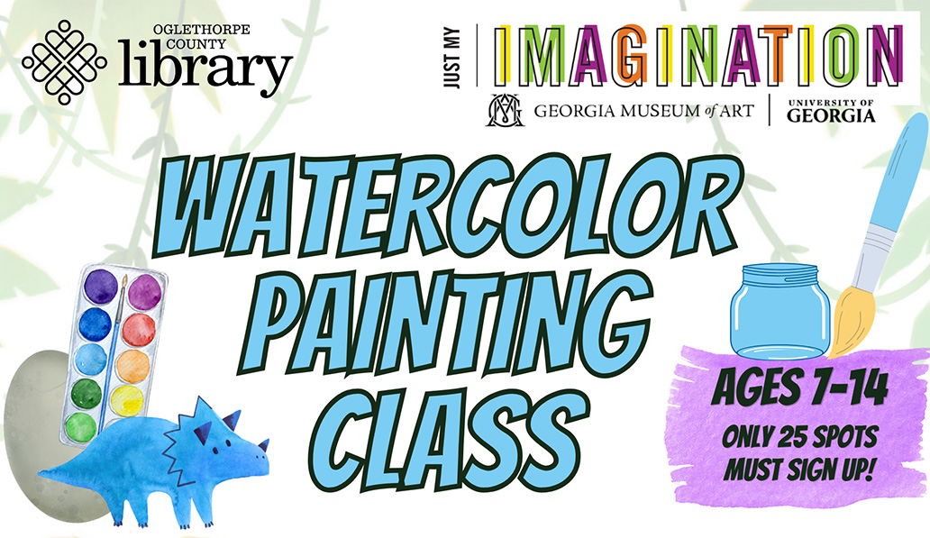 Watercolor Painting Class. Ages 1-14. Only 25 spots must sign up. Just My Imagination. Georgia Museum of Art. Oglethorpe County Library.