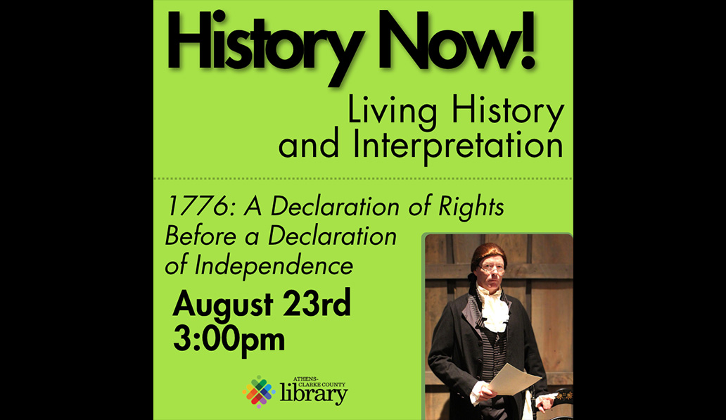 History Now! Living History and Interpretation. 1776: A Declaration of Rights Before a Declaration of Independence. August 23rd 3:00pm. Athens-Clarke County Library.