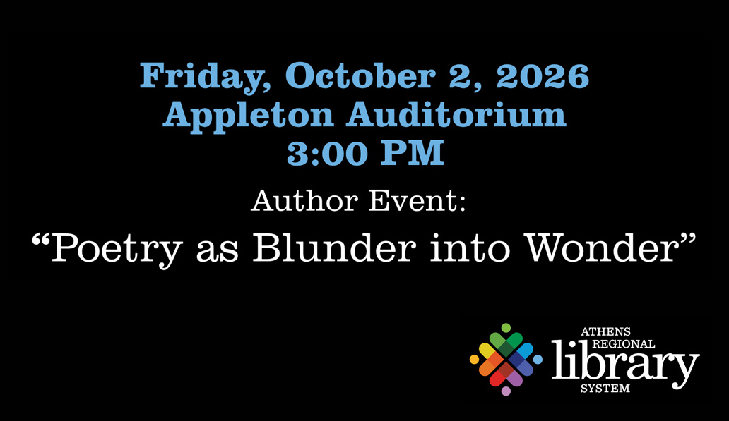 Friday, October 2, 2026 Appleton Auditorium 3:00 PM. Author Event: "Poetry as Blunder into Wonder". Athens Regional Library System.