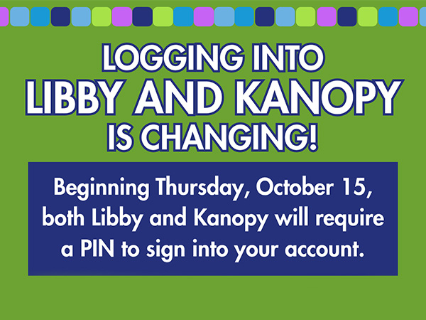 Logging into Libby and Kanopy is changing! Beginning Thursday, October 15, both Libby and Kanopy will require a PIN to sign into your account.