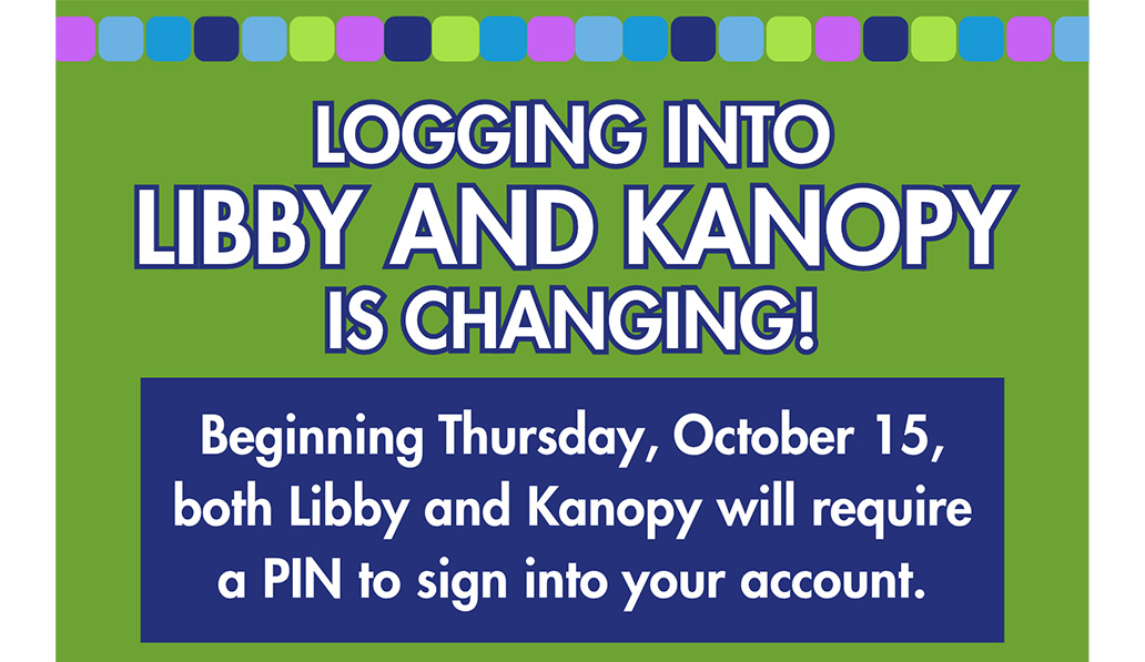 Logging into Libby and Kanopy is changing! Beginning Thursday, October 15, both Libby and Kanopy will require a PIN to sign into your account.