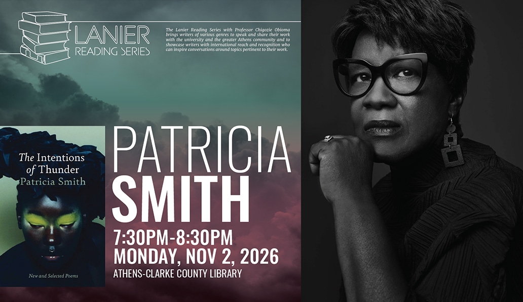 Patricia Smith. 7:30-8:30pm, Monday, Nov 2, 2026. Athens Clarke County Library. Lanier Reading Series. Book cover of The Intensions of Thunder. The Lanier Reading Series with Professor Chigozie Obioma brings writers of various genres to speak and share their work with the university and the greater Athens community and to showcase writers with international reach and recognition who can inspire conversations around topics pertinent to their work.